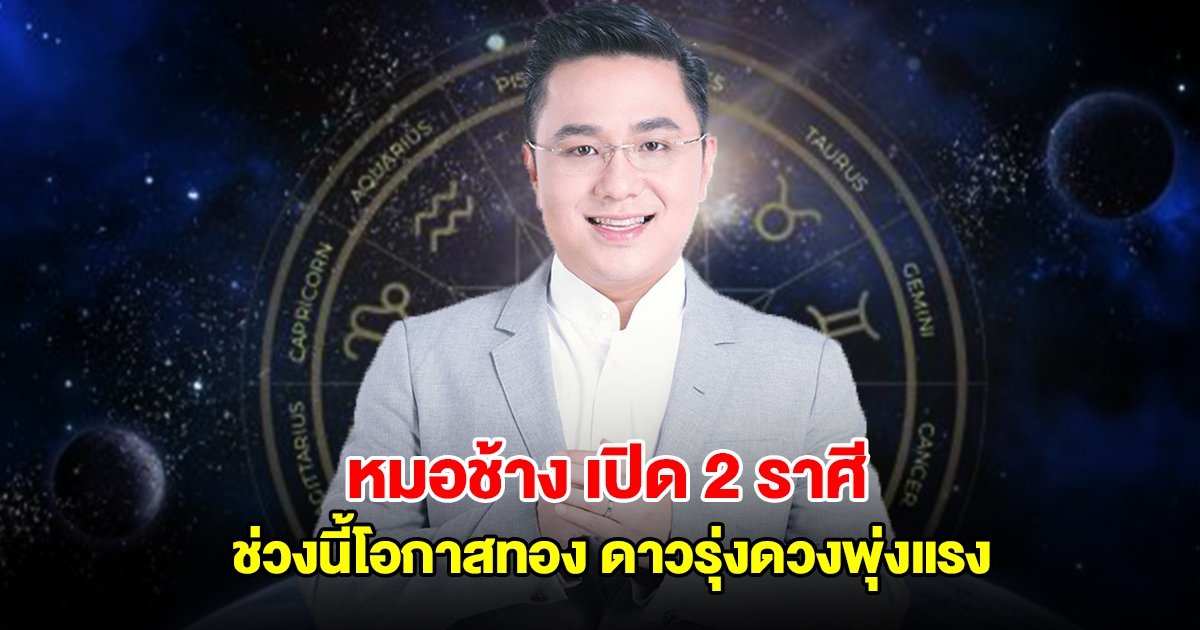 หมอช้าง เปิด 2 ราศี ช่วงนี้โอกาสทอง ดาวรุ่งดวงพุ่งแรง