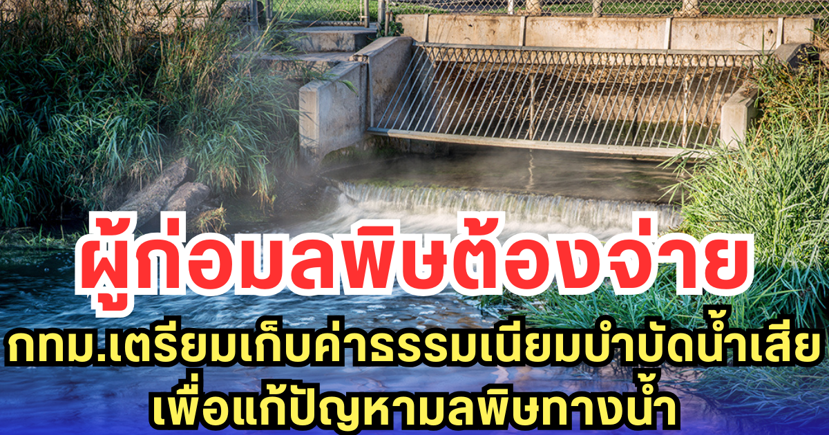 ผู้ก่อมลพิษต้องจ่าย กทม.เตรียมเก็บค่าธรรมเนียมบำบัดน้ำเสีย เพื่อแก้ปัญหามลพิษทางน้ำ