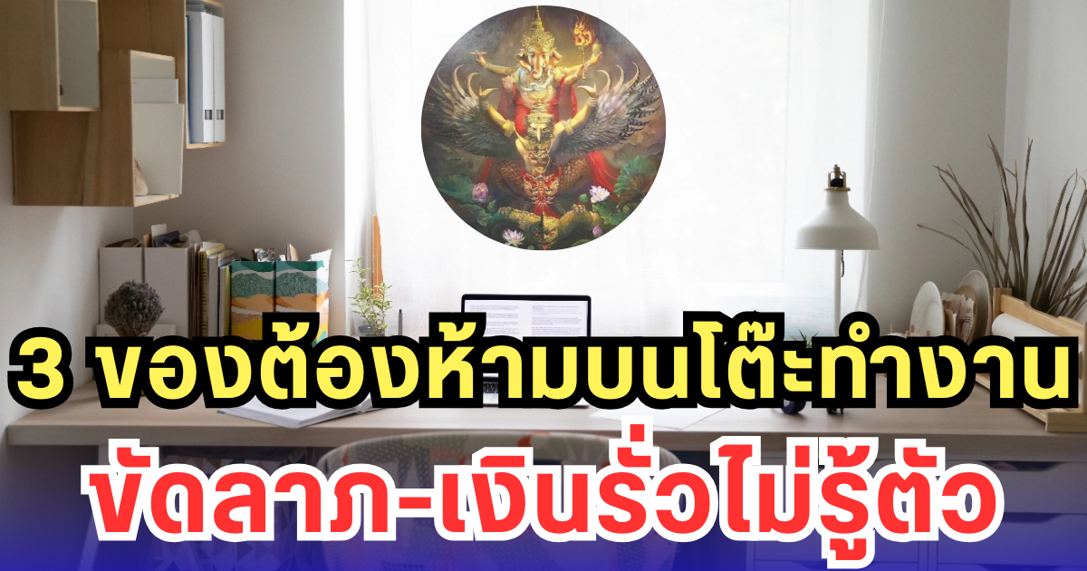 3 ของต้องห้ามบนโต๊ะทำงาน ขัดลาภ-เงินรั่วไม่รู้ตัว