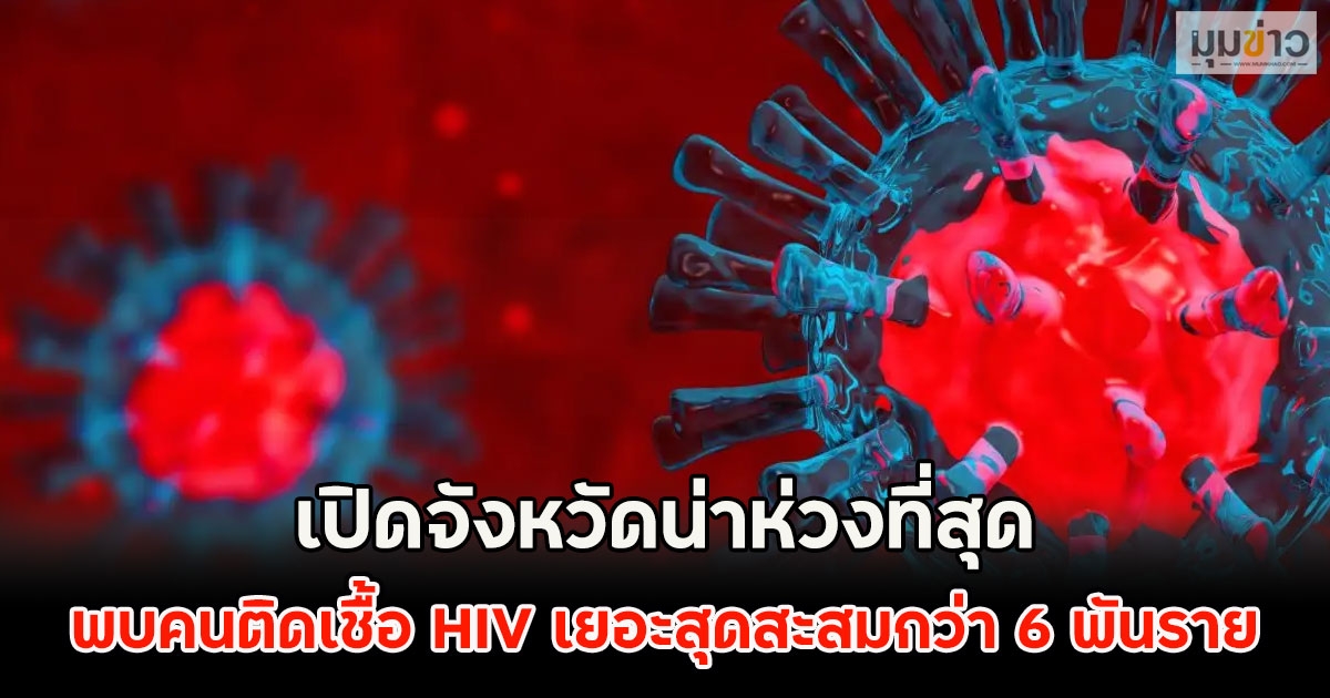 เปิดจังหวัดน่าห่วงที่สุด พบคนติดเชื้อ HIV เยอะสุดสะสมกว่า 6 พันราย