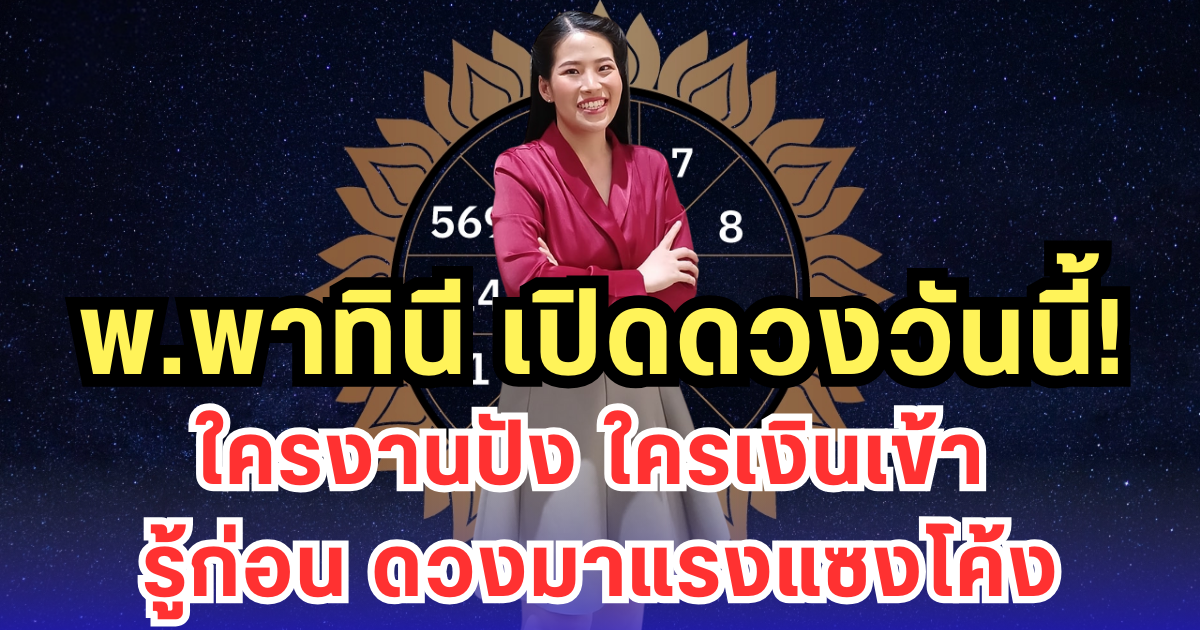 พ.พาทินี เปิดดวงวันนี้ ใครงานปัง ใครเงินเข้า รู้ก่อน ดวงมาแรงแซงโค้ง