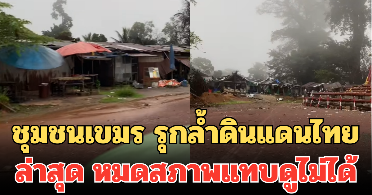 เปิดภาพชุมชนเขมร รุกลํ้าดินแดนไทย ที่ช่องอานม้า ล่าสุด หมดสภาพแทบดูไม่ได้
