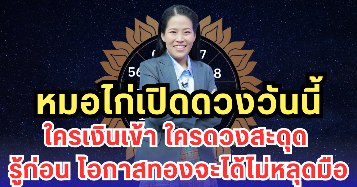 หมอไก่เปิดดวงวันนี้ ใครเงินเข้า ใครดวงสะดุด รู้ก่อน โอกาสทองจะได้ไม่หลุดมือ