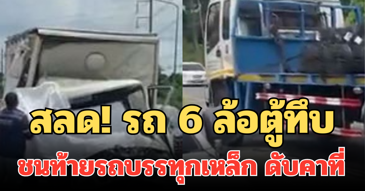 สลด! รถ 6 ล้อตู้ทึบ ชนท้ายรถบรรทุกเหล็ก ดับคาที่ 2 ราย