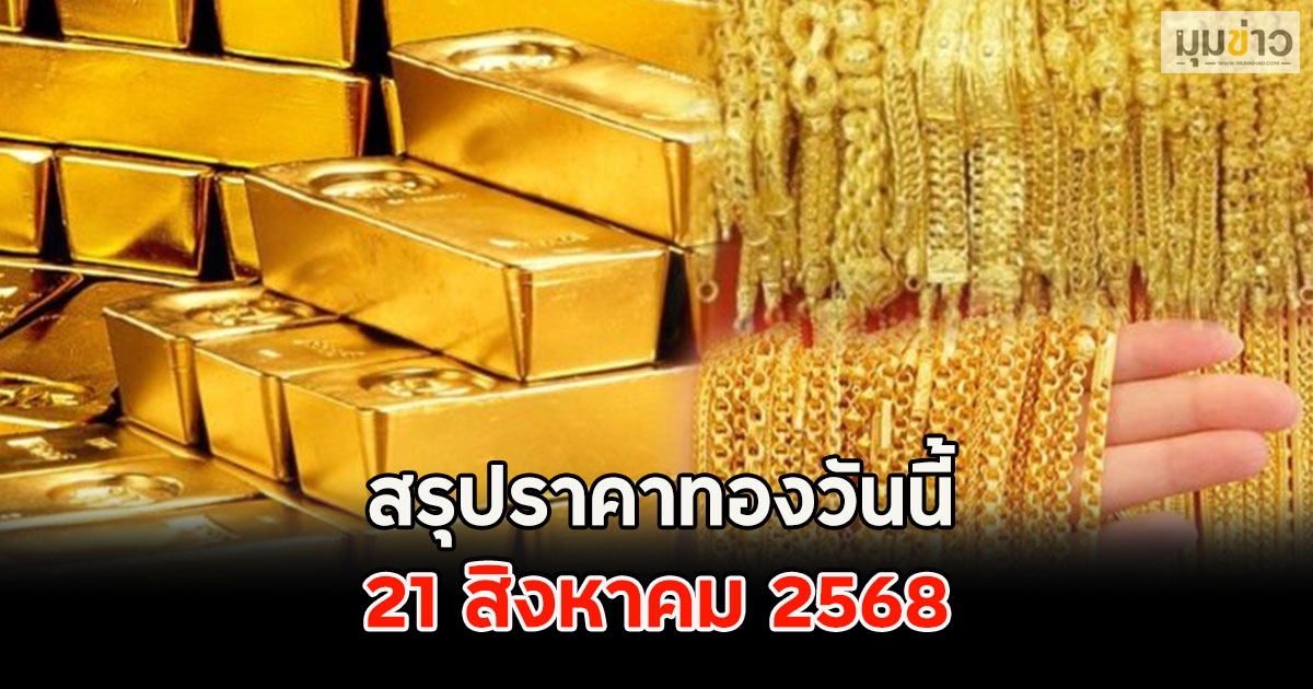 สรุปราคาทองวันนี้ 21 สิงหาคม 2568
