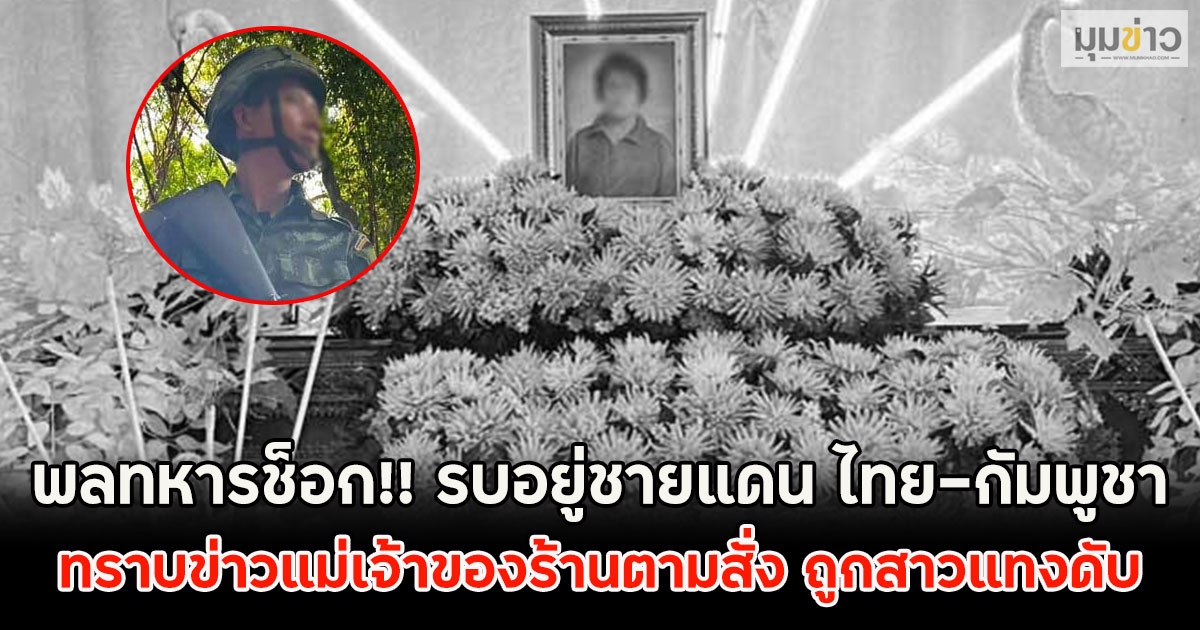 พลทหารช็อก!! รบอยู่ชายแดน ไทย-กัมพูชา ทราบข่าวแม่เจ้าของร้านตามสั่ง ถูกสาวแทงดับ