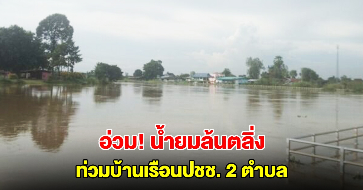 อ่วม! น้ำยมล้นตลิ่ง ท่วมบ้านเรือนปชช. 2 ตำบล 159 หลังจมบาดาล