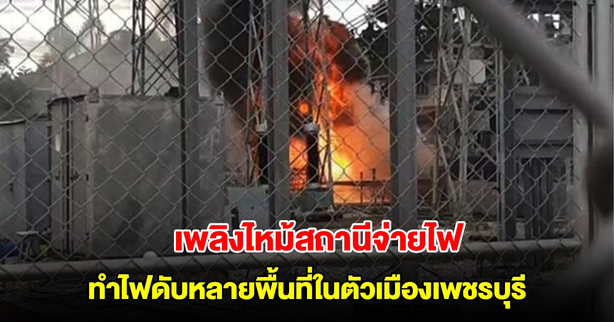 เพลิงไหม้สถานีจ่ายไฟ ทำไฟดับหลายพื้นที่ในตัวเมืองเพชรบุรี