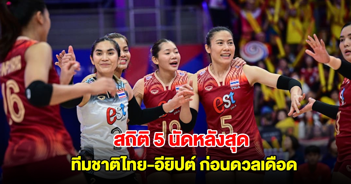 สถิติ 5 นัดหลังสุด วอลเลย์บอลหญิงทีมชาติไทย-อียิปต์ ก่อนดวลเดือด ชิงแชมป์โลก 2025