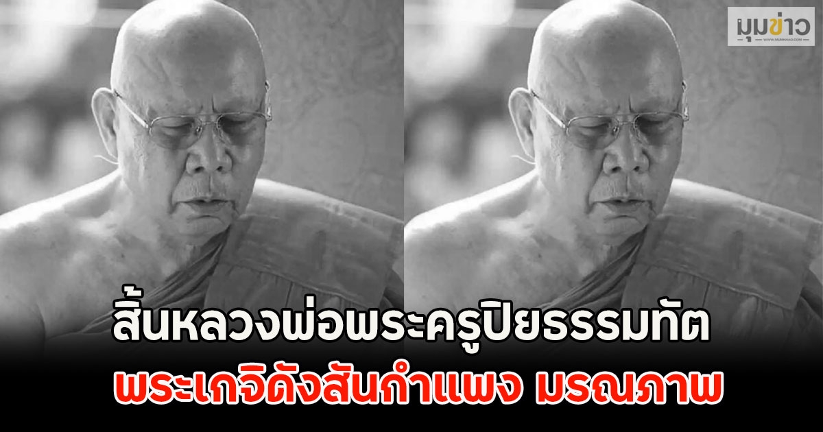 สิ้นหลวงพ่อพระครูปิยธรรมทัต พระเกจิดังสันกำแพง มรณภาพ