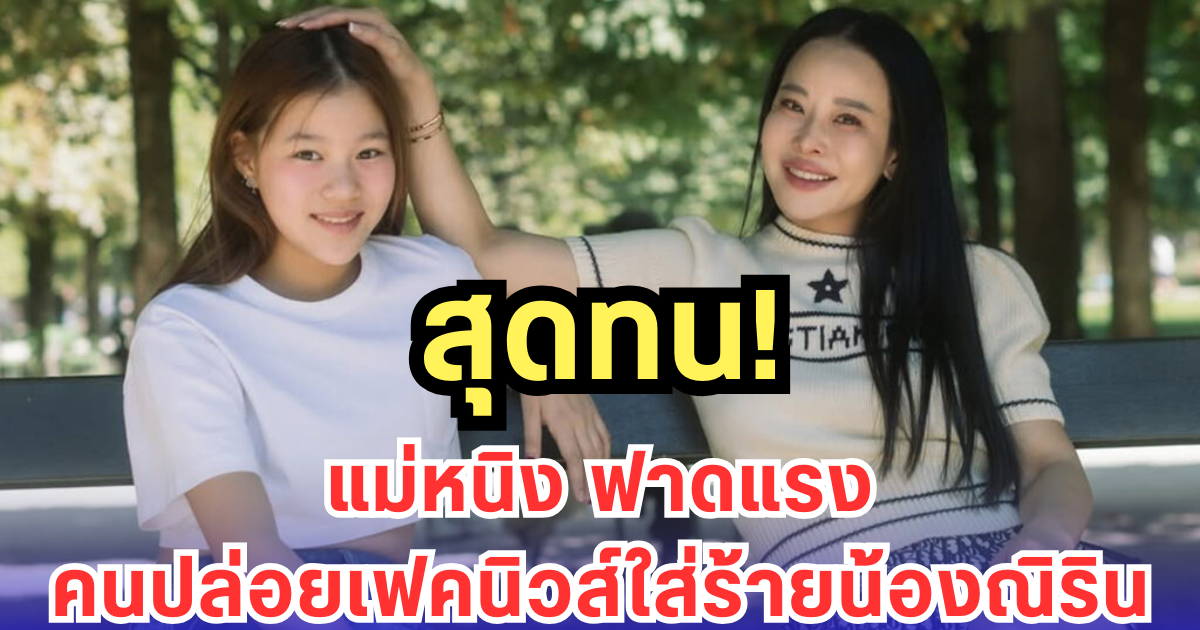 สุดทน! แม่หนิง ฟาดแรง คนปล่อยเฟคนิวส์ใส่ร้ายน้องณิริน