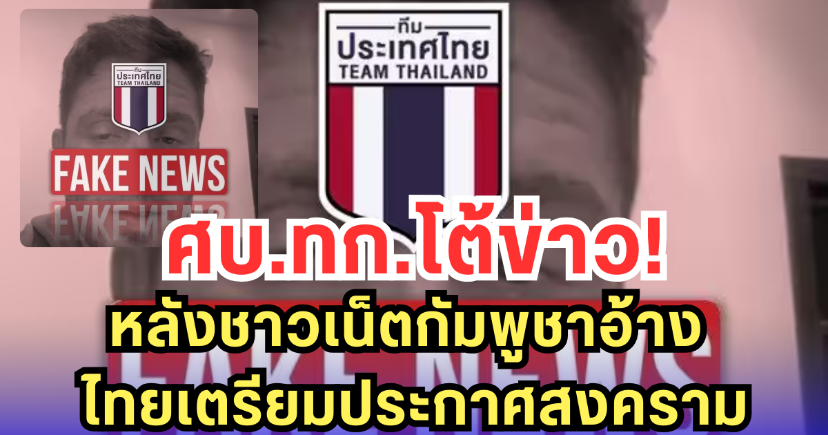 ศบ.ทก.โต้ข่าว! หลังชาวเน็ตกัมพูชาอ้าง ไทยเตรียมประกาศสงคราม