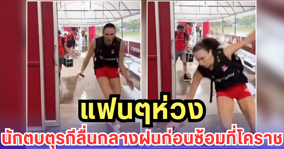 แฟนๆห่วง นักตบตุรกีลื่นกลางฝนก่อนซ้อมที่โคราช (มีคลิป)