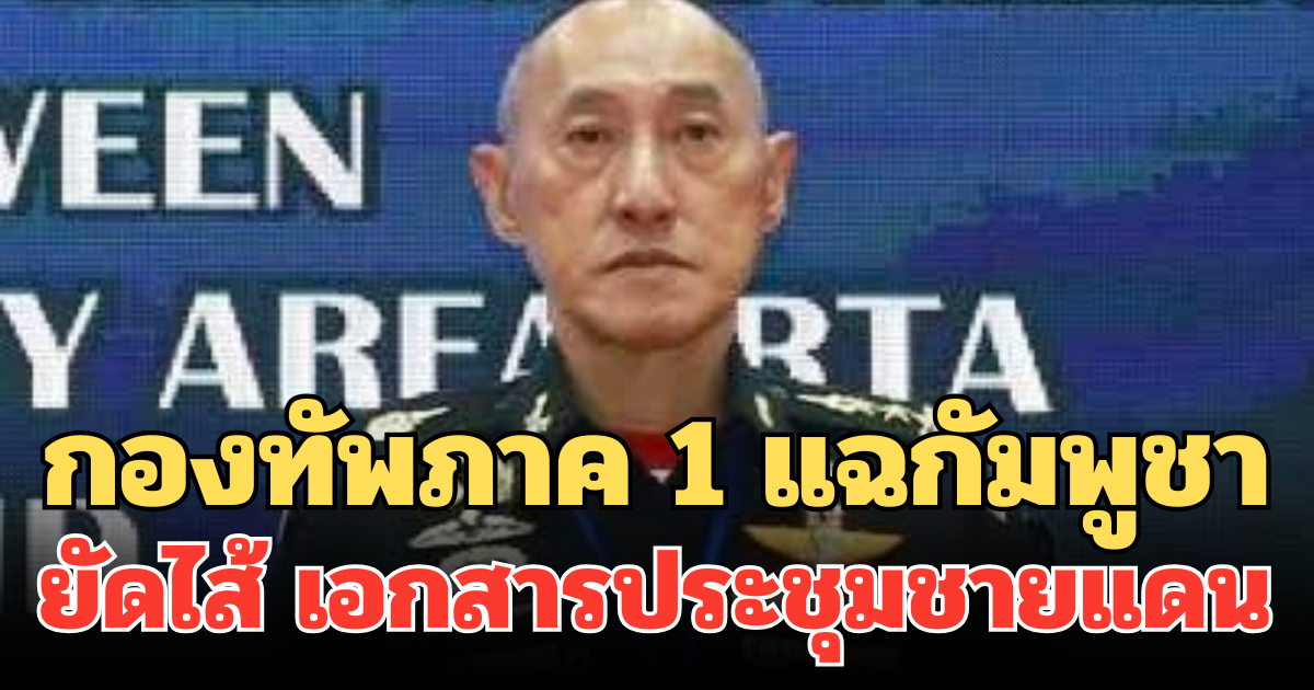 กองทัพภาค 1 แฉกัมพูชา ยัดไส้ เอกสารประชุมชายแดน อ้างตกลงรื้อสิ่งกีดขวาง