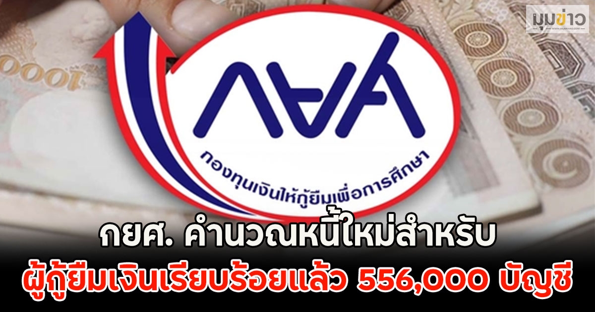 กยศ. คำนวณหนี้ใหม่สำหรับผู้กู้ยืมเงินเรียบร้อยแล้ว 556,000 บัญชี