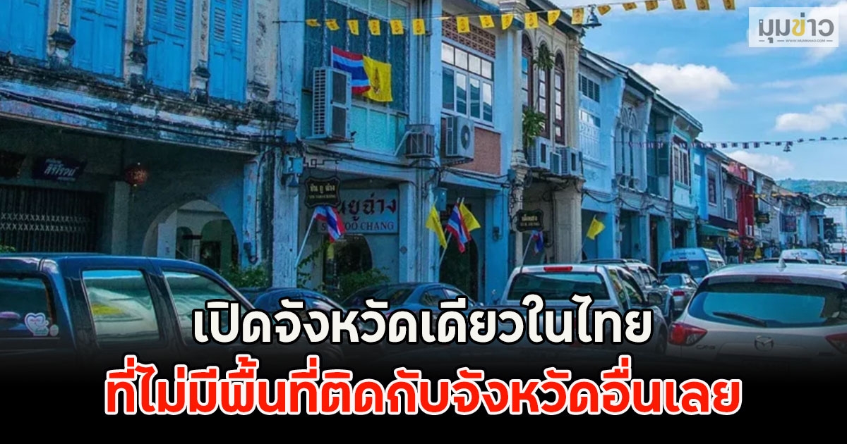 เพิ่งรู้ก็วันนี้!! เปิดจังหวัดเดียวในไทย ที่ไม่มีพื้นที่ติดกับจังหวัดอื่นเลย
