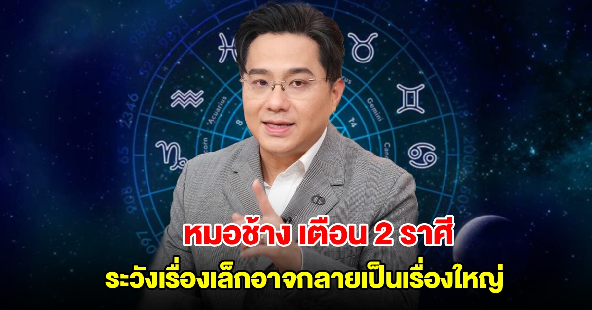 หมอช้าง เตือน 2 ราศี ระวังเรื่องเล็กอาจกลายเป็นเรื่องใหญ่ มีเจอเกณฑ์ขัดแย้ง