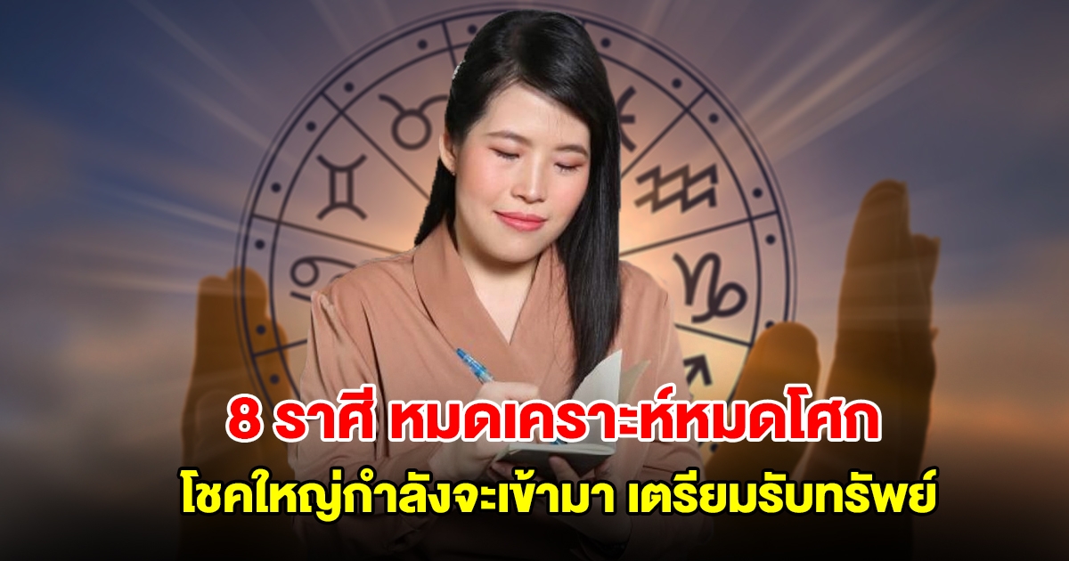 หมอไก่ เปิดดวง 8 ราศี หมดเคราะห์หมดโศก โชคใหญ่กำลังจะเข้ามา เตรียมรับทรัพย์