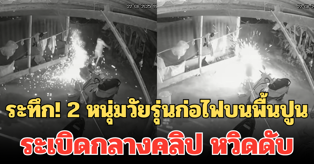 ระทึก! 2 หนุ่มวัยรุ่นก่อไฟบนพื้นปูน ระเบิดกลางคลิป สะเก็ดไฟพุ่งใส่หน้า หวิดดับ