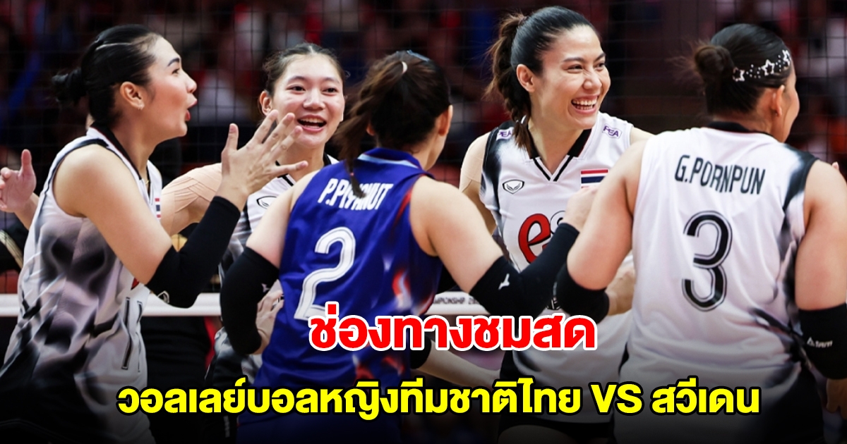 ช่องทางชมสด วอลเลย์บอลหญิงทีมชาติไทย VS สวีเดน ชิงแชมป์โลก 2025 รอบแบ่งกลุ่ม
