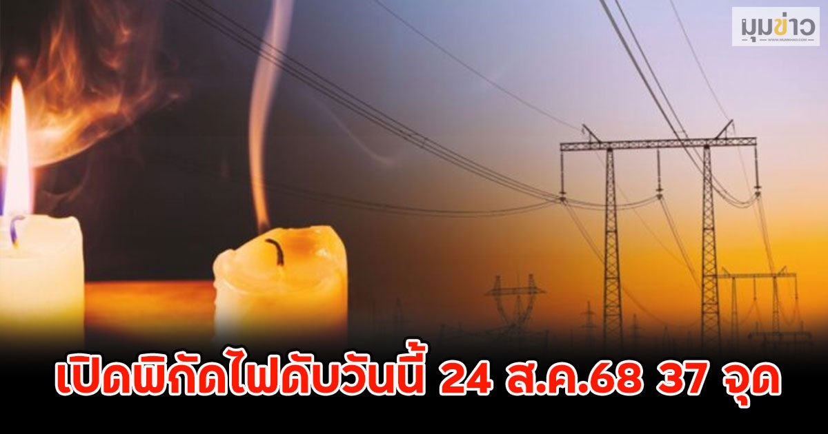 เปิดพิกัดไฟดับวันนี้ 24 ส.ค.68 37 จุด
