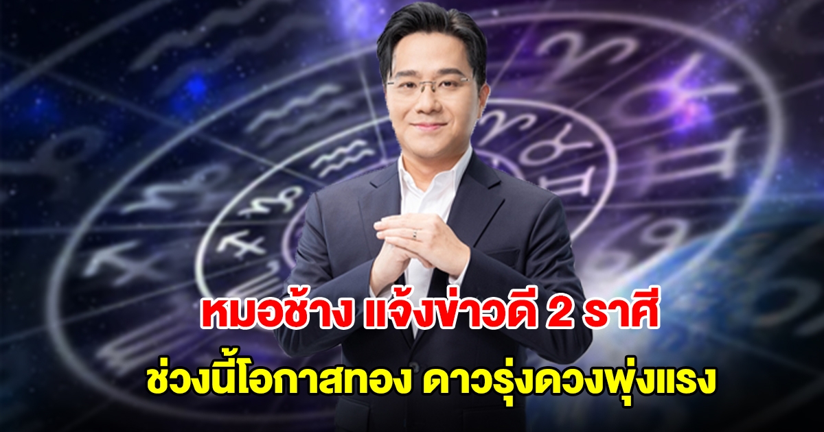 หมอช้าง แจ้งข่าวดี 2 ราศี ช่วงนี้โอกาสทอง ดาวรุ่งดวงพุ่งแรง