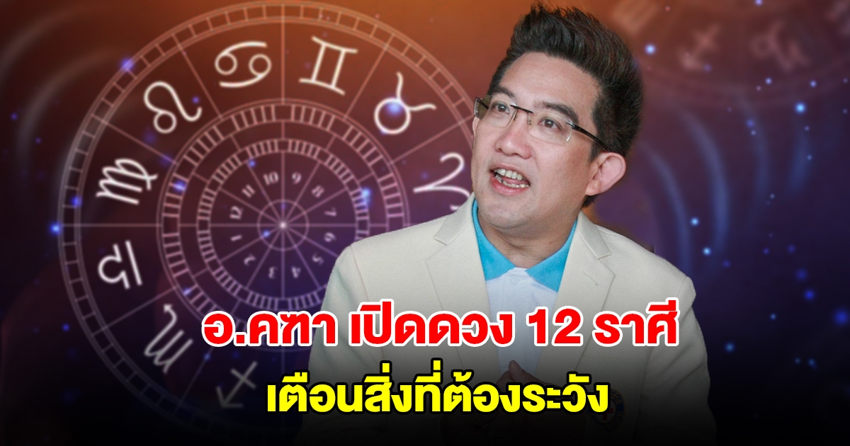 อ.คฑา ชินบัญชร เปิดดวง 12 ราศี เตือนสิ่งที่ต้องระวัง
