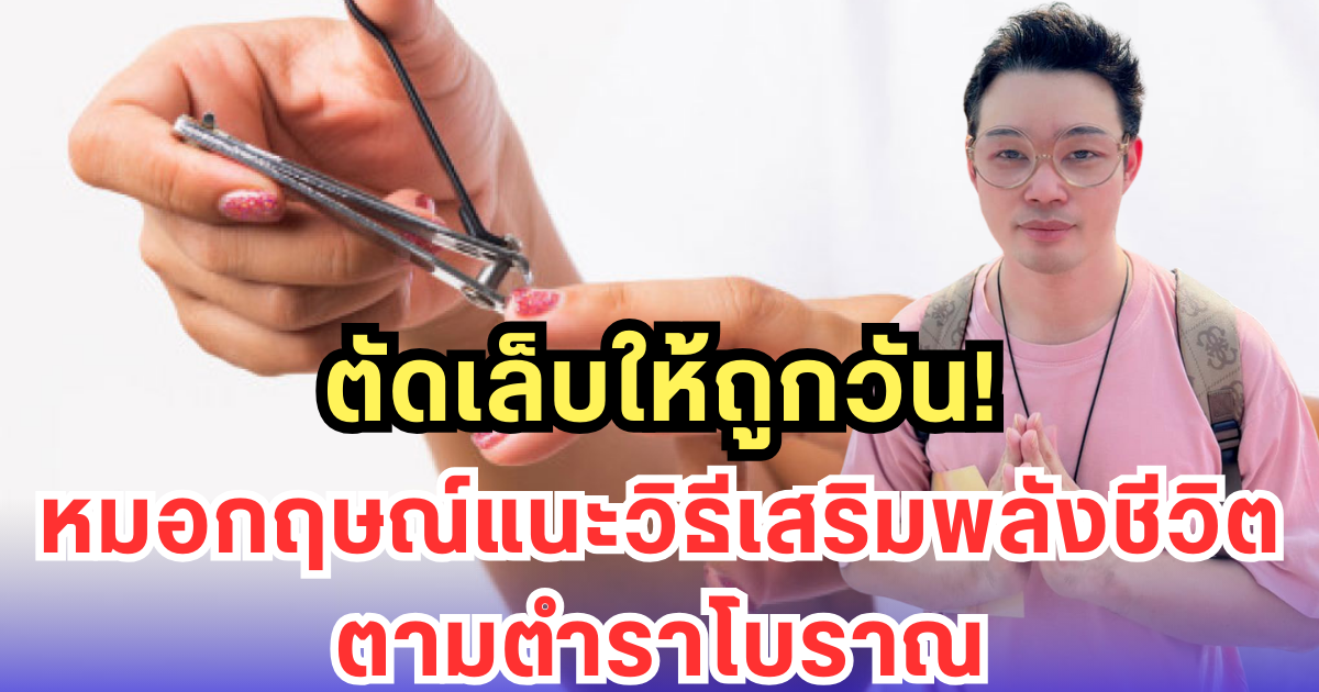 ตัดเล็บให้ถูกวัน หมอกฤษณ์แนะวิธีเสริมพลังชีวิตตามตำราโบราณ