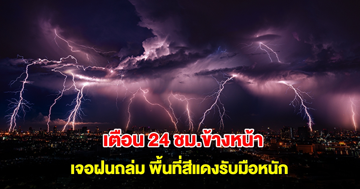กรมอุตุฯ เตือน 24 ชม.ข้างหน้า เจอฝนถล่ม พื้นที่สีแดงรับมือหนัก