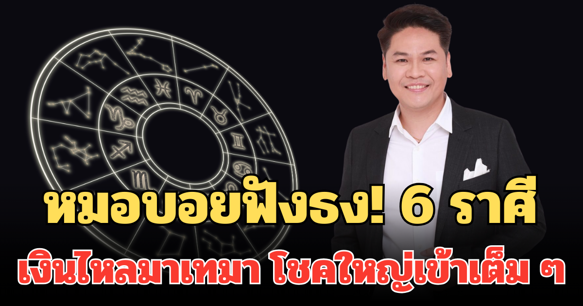 หมอบอยฟังธง! 6 ราศี มีเกณฑ์เงินไหลมาเทมา ฟ้าเปิด โชคใหญ่เข้าเต็ม ๆ