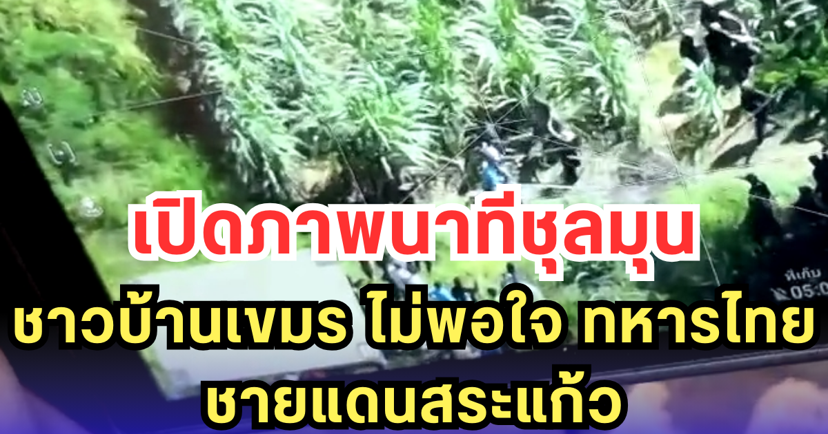 เปิดภาพนาทีชุลมุน ชาวบ้านเขมร ไม่พอใจ ทหารไทย ชายแดนสระแก้ว