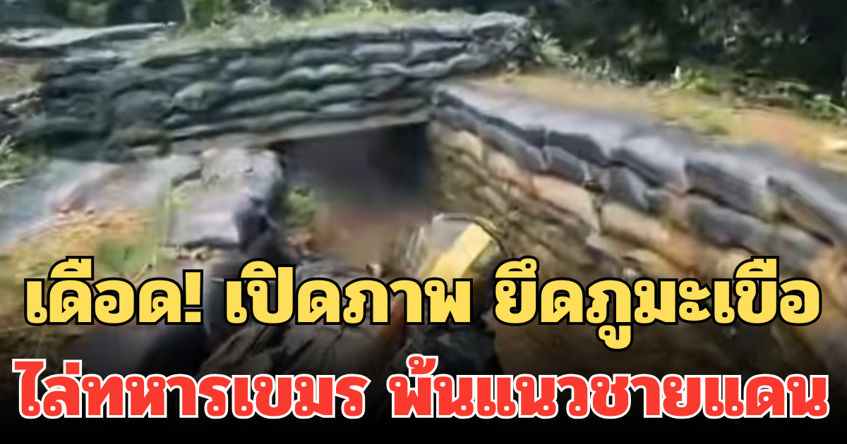 เดือด! เปิดภาพ ยึดภูมะเขือ ไล่ทหารเขมร พ้นแนวชายแดน