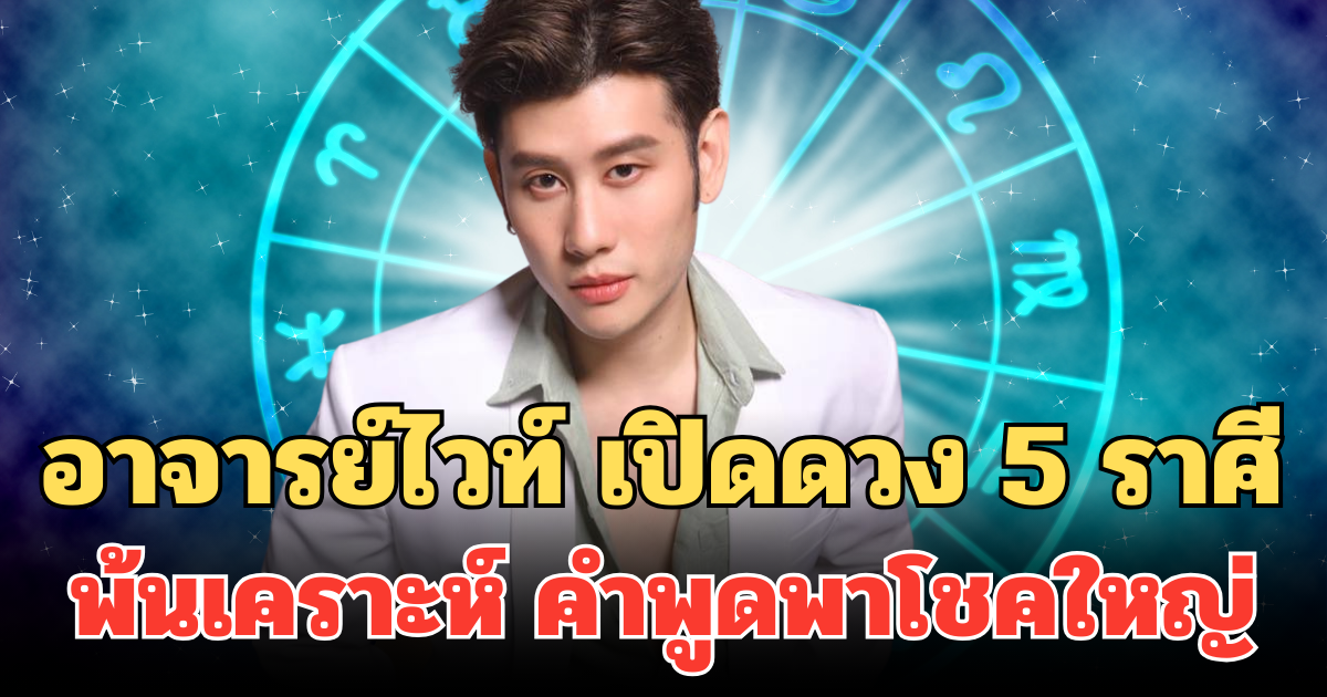 อาจารย์ไวท์ เปิดดวง 5 ราศี พ้นเคราะห์ ปากเป็นทรัพย์ คำพูดพาโชคใหญ่