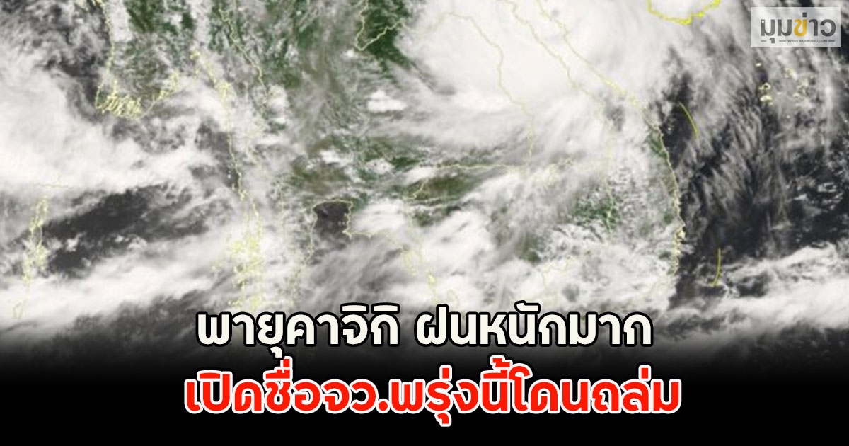 พายุคาจิกิ ฝนหนักมาก เปิดชื่อจว.พรุ่งนี้โดนถล่ม