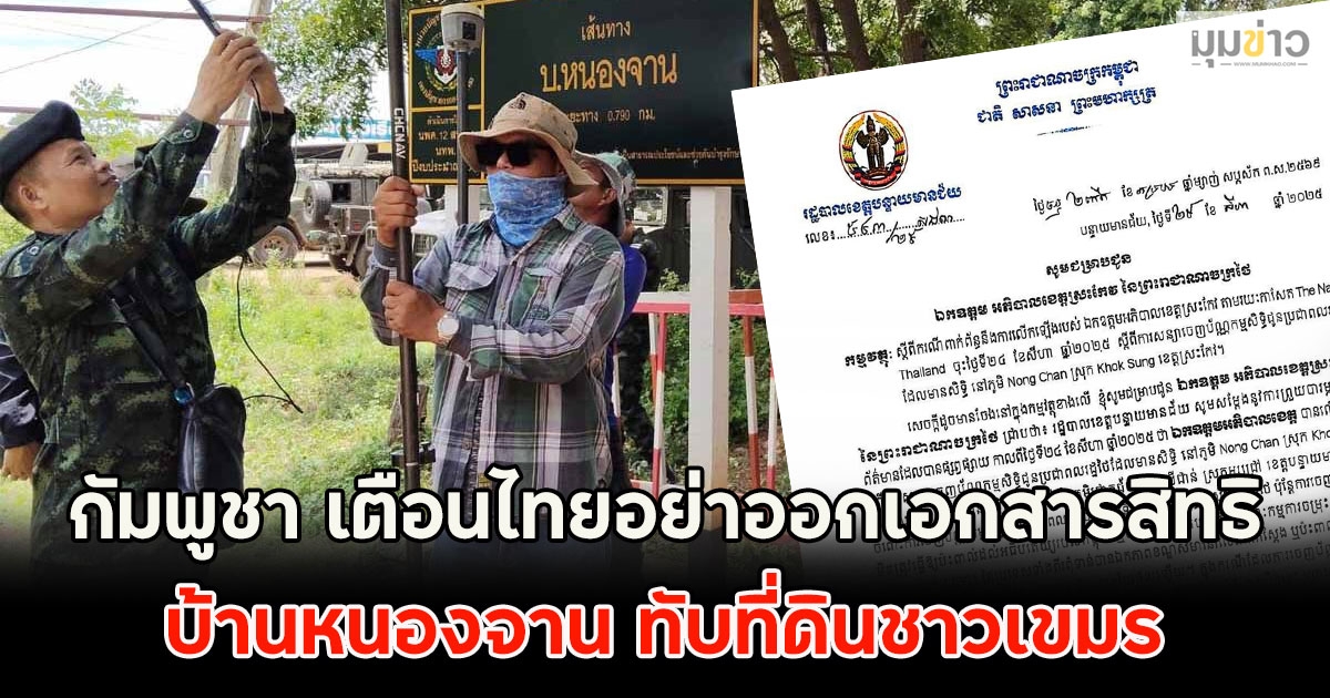 กัมพูชา เตือนไทยอย่าออกเอกสารสิทธิ บ้านหนองจาน ทับที่ดินชาวเขมร ใน จ.บันทายมีชัย
