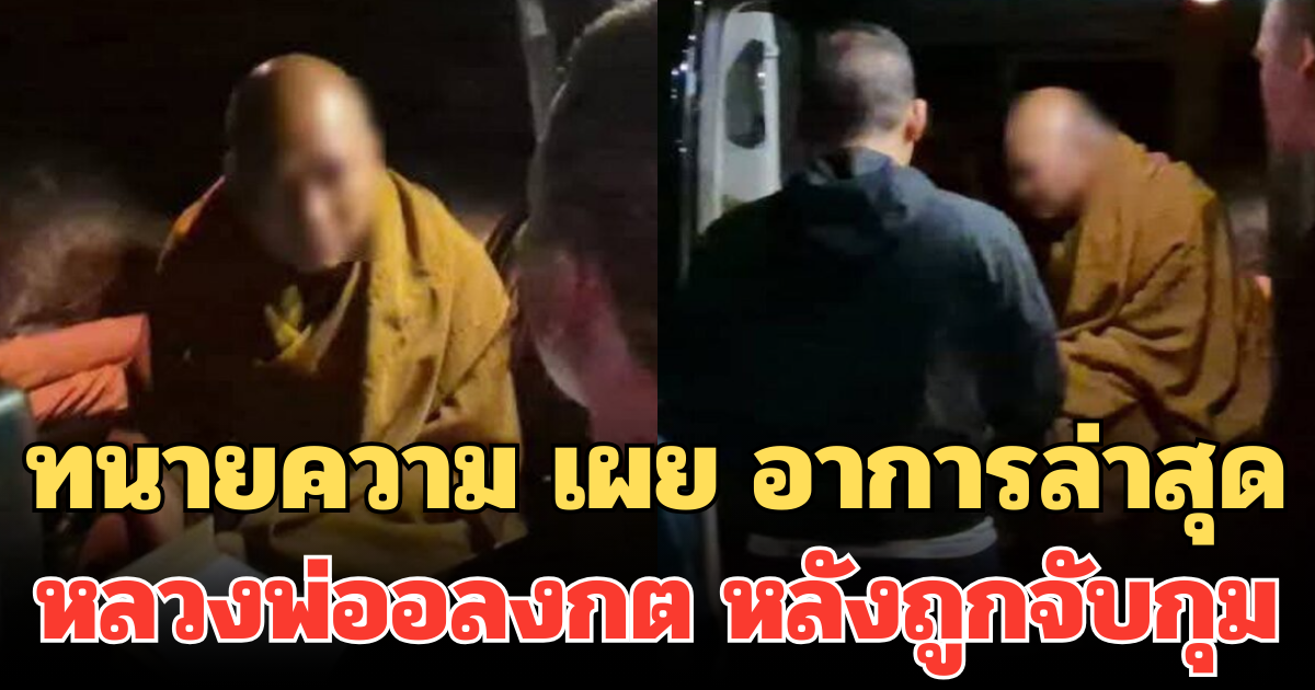 ด่วน! ทนายความ เผย อาการล่าสุด หลวงพ่ออลงกต หลังถูกจับกุม