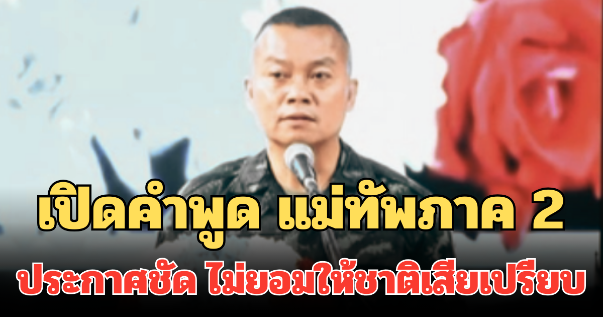 ได้ใจมาก! เปิดคำพูด แม่ทัพภาค 2 ประกาศชัด ไม่ยอมให้ชาติเสียเปรียบ