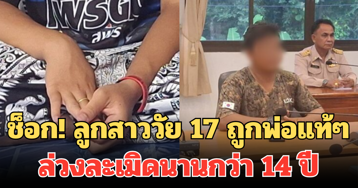 ช็อก! ลูกสาววัย 17 ถูกพ่อแท้ๆ ล่วงละเมิดนานกว่า 14 ปี อ้างรักลูกคนนี้มาก