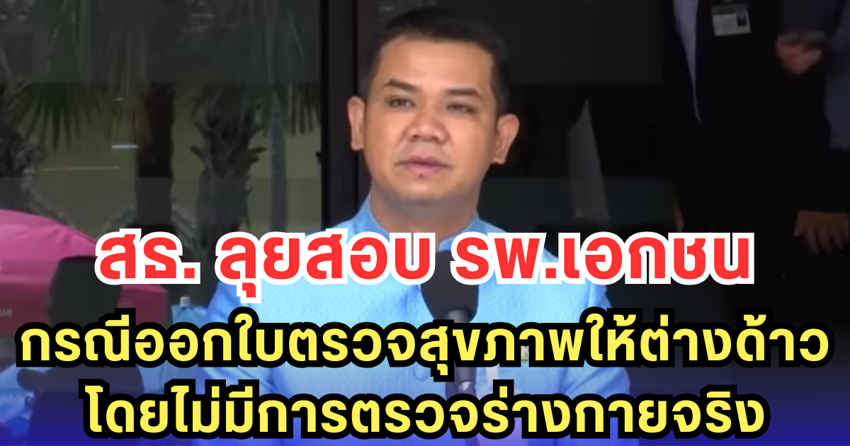 สธ. ลุยสอบ รพ.เอกชน กรณีออกใบตรวจสุขภาพให้ต่างด้าว โดยไม่มีการตรวจร่างกายจริง