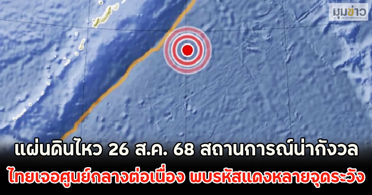 แผ่นดินไหว 26 ส.ค. 68 สถานการณ์น่ากังวล ไทยเจอศูนย์กลางต่อเนื่อง พบรหัสแดงหลายจุดระวัง