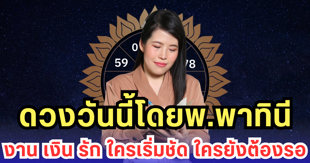 ดวงวันนี้โดยพ.พาทินี งาน เงิน รัก ใครเริ่มชัด ใครยังต้องรอ
