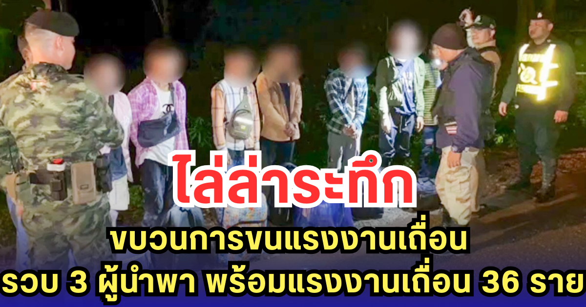 ระทึก! จนท.ไล่ล่าขบวนการขนแรงงานเถื่อน ร่วม 60 กม. รวบ 3 ผู้นำพา พร้อมแรงงานเถื่อน 36 ราย