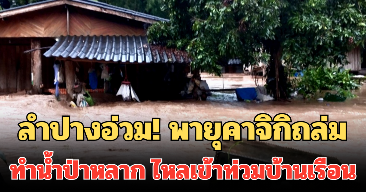 ลำปางอ่วม! พายุคาจิกิถล่ม ทำน้ำป่าหลาก ไหลเข้าท่วมบ้านเรือนหลายจุด