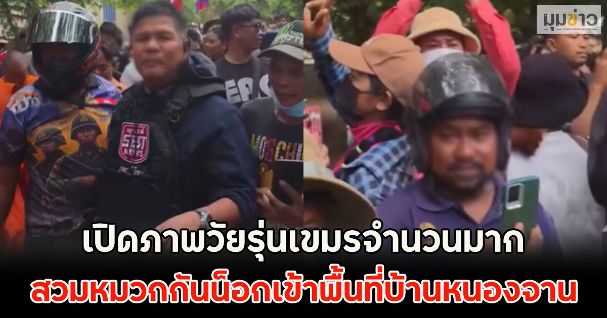 เปิดภาพวัยรุ่นเขมรจำนวนมาก สวมหมวกกันน็อกเข้าพื้นที่บ้านหนองจาน