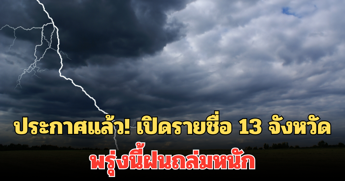 ประกาศแล้ว! เปิดรายชื่อ 13 จังหวัด พรุ่งนี้ฝนถล่มหนัก