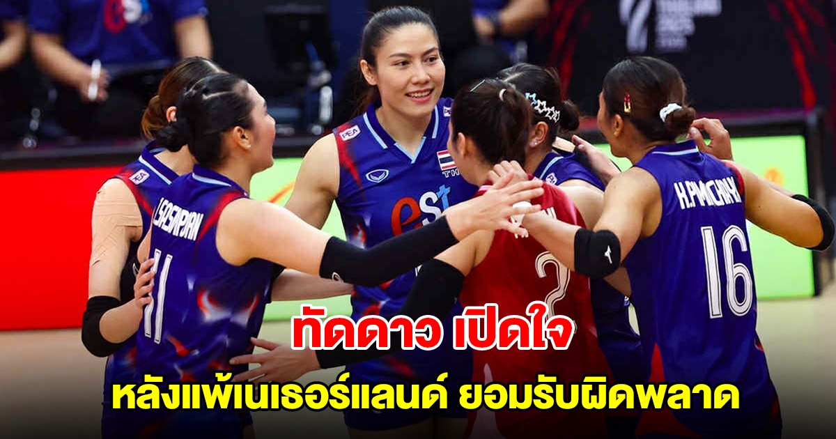 ทัดดาว เปิดใจ หลังแพ้เนเธอร์แลนด์ ยอมรับวอลเลย์บอลหญิงทีมชาติไทย ผิดพลาดช่วงท้าย