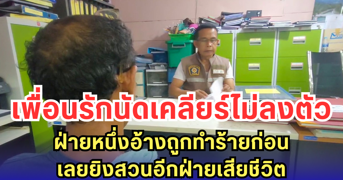 เพื่อนรักนัดเคลียร์ไม่ลงตัว ฝ่ายหนึ่งอ้างถูกทำร้ายก่อน เลยยิงสวนอีกฝ่ายเสียชีวิต