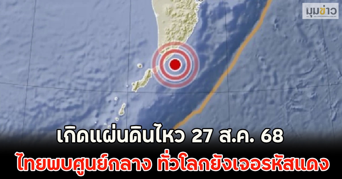 เกิดแผ่นดินไหว 27 ส.ค. 68 ไทยพบศูนย์กลาง ทั่วโลกยังเจอรหัสแดง