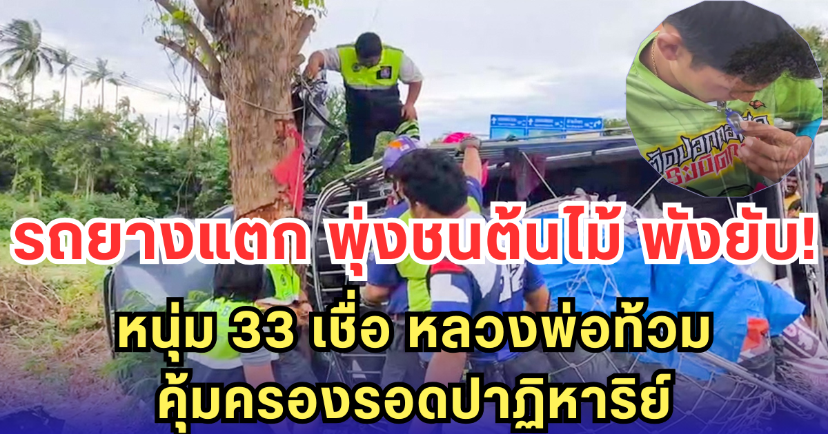 รถยางแตก พุ่งชนต้นไม้ พังยับ! หนุ่ม 33 เชื่อ หลวงพ่อท้วม คุ้มครองรอดปาฏิหาริย์