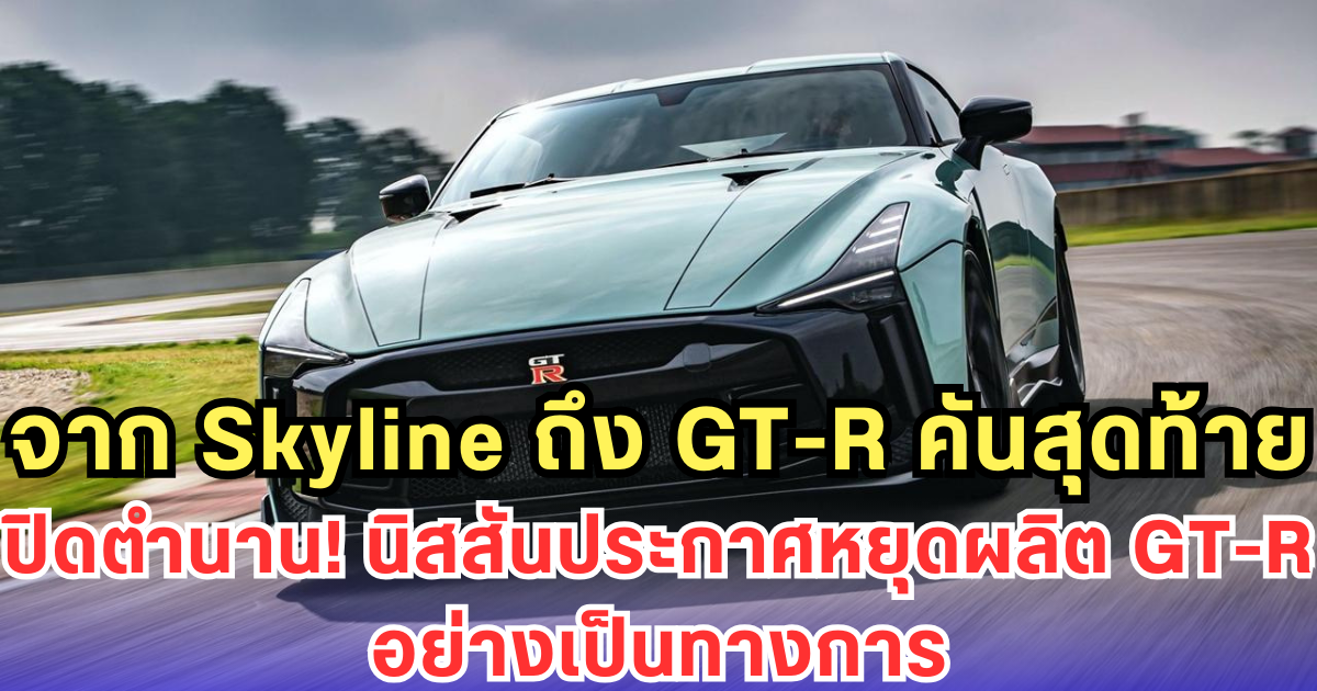 จาก Skyline ถึง GT-R คันสุดท้าย ปิดตำนาน! นิสสันประกาศหยุดผลิต GT-R อย่างเป็นทางการ